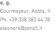 e. g. Courmayeur, Aosta, It Ph. +39 338 383 44 78 eleonora@zona5.it